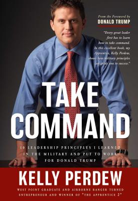 Take Command: 10 Leadership Principles I Learned in the Military and Put to Wrok for Donald Trump - Perdew, Kelly