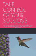 Take Control of Your Scoliosis: Only You Can Turn Your Scoliotic Spine Into a Dynamic, Strong, Healthy and Flexible Spine with the Home Spinal Active Flexion Exercises(s.A.F.E.)