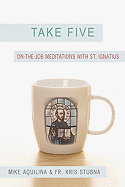 Take Five: On-The-Job Meditations with St. Ignatius