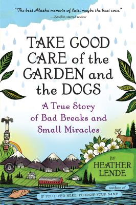 Take Good Care of the Garden and the Dogs: A True Story of Bad Breaks and Small Miracles - Lende, Heather