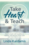 Take Heart and Teach: How to Teach with Excellence, Balance, and the Joy of the Lord (Even When Things Are Crazy)