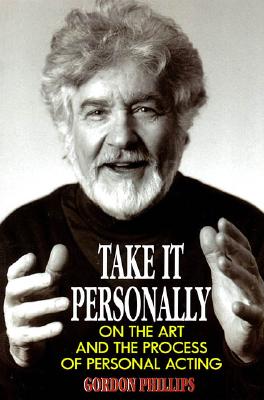 Take It Personally: On the Art and the Process of Personal Acting: Paperback Book - Phillips, Gordon