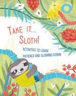 Take It... Sloth!: Activities to Learn About Patience and Slowing It Down