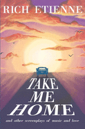 Take Me Home: and Other Screenplays of Music and Love