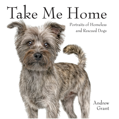 Take Me Home: Portraits of Homeless and Rescued Dogs - Grant, Andrew (Photographer)