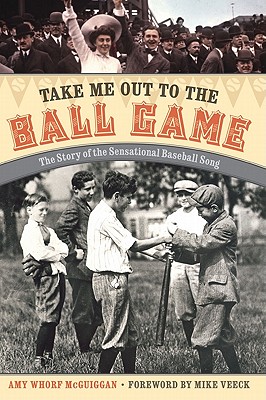 Take Me Out to the Ball Game: The Story of the Sensational Baseball Song - McGuiggan, Amy Whorf, and Veeck, Mike (Foreword by)