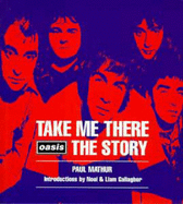 Take Me There: "Oasis" Story - Mathur, Paul, and Gallagher, Noel (Introduction by), and Gallagher, Liam (Introduction by)