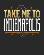 Take Me To Indianapolis: Indianapolis Travel Journal- Indianapolis Vacation Journal - 150 Pages 8x10 - Packing Check List - To Do Lists - Outfit Planner And Much More