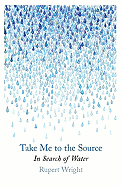 Take Me to the Source: In Search of Water - Wright, Rupert