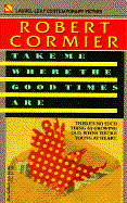 Take Me Where the Good Times Are - Cormier, Robert