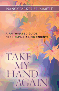 Take My Hand Again: A Faith-Based Guide for Helping Aging Parents