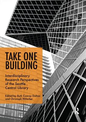 Take One Building : Interdisciplinary Research Perspectives of the Seattle Central Library - Conroy Dalton, Ruth (Editor), and Hlscher, Christoph (Editor)