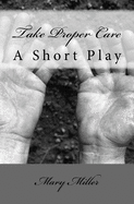 Take Proper Care: A Short Play - Miller, Mary