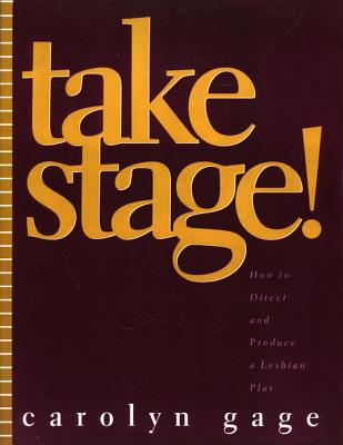 Take Stage!: How to Direct and Produce a Lesbian Play - Gage, Carolyn
