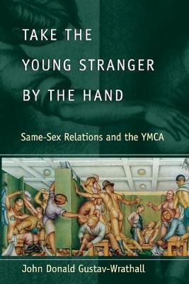Take the Young Stranger by the Hand: Same-Sex Relations and the YMCA - Gustav-Wrathall, John Donald