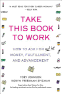 Take This Book to Work: How to Ask for (and Get) Money, Fulfillment, and Advancement - Johnson, Tory, and Spizman, Robyn Freedman