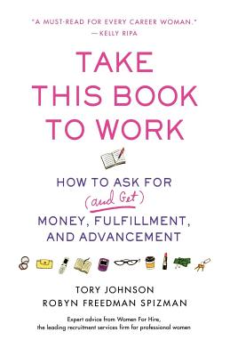 Take This Book to Work: How to Ask for (and Get) Money, Fulfillment, and Advancement - Johnson, Tory, and Spizman, Robyn Freedman