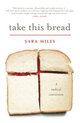Take This Bread: A radical conversion - Miles, Sara