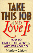 Take This Job and Love It: How to Find Fulfillment in Any Job You Do