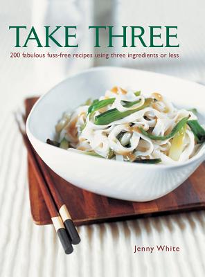 Take Three: 200 Fabulous Fuss-Free Recipes Using Three Ingredients or Less - White, Jenny