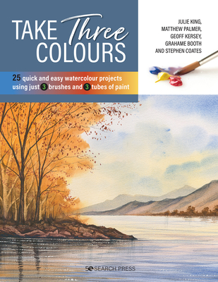 Take Three Colours: 25 Quick and Easy Watercolours Using 3 Brushes and 3 Tubes of Paint - King, Julie, and Palmer, Matthew, and Kersey, Geoff