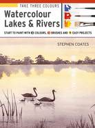 Take Three Colours: Watercolour Lakes & Rivers: Start to Paint with 3 Colours, 3 Brushes and 9 Easy Projects