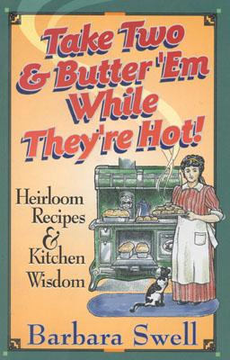 Take Two & Butter 'em While They're Hot: Heirloom Recipes & Kitchen Wisdom - Swell, Barbara