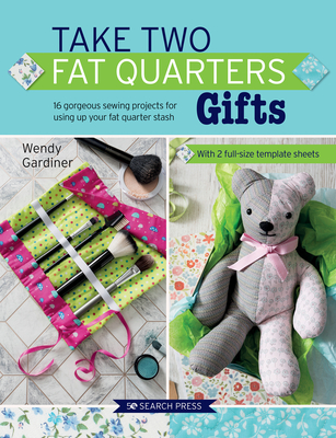Take Two Fat Quarters: Gifts: 16 Gorgeous Sewing Projects for Using Up Your Fat Quarter Stash - Gardiner, Wendy