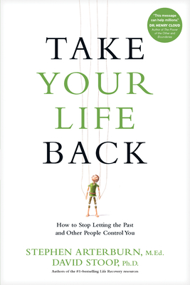 Take Your Life Back: How to Stop Letting the Past and Other People Control You - Arterburn, Stephen, and Stoop, David