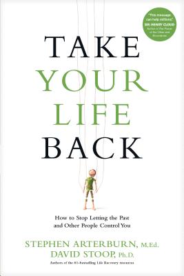 Take Your Life Back: How to Stop Letting the Past and Other People Control You - Arterburn, Stephen, and Stoop, David, Dr.