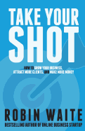 Take Your Shot: How To Grow Your Business, Attract More Clients, And Make More Money