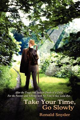 Take Your Time, Go Slowly: After the Tragic and Sudden Death of a Child. For the Parents and Siblings with No Time to Say Good-Bye. - Snyder, Ronald