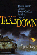 Takedown: The 3rd Infantry Division's Twenty-One Day Assault on Baghdad - Lacey, Jim