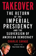 Takeover: The Return of the Imperial Presidency and the Subversion of American Democracy