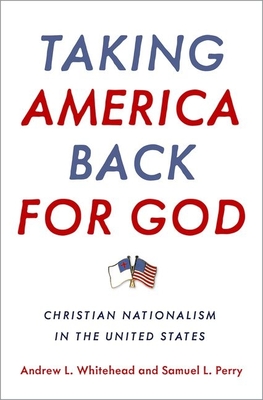 Taking America Back for God: Christian Nationalism in the United States - Whitehead, Andrew L., and Perry, Samuel L.