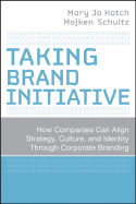 Taking Brand Initiative: How Companies Can Align Strategy, Culture, and Identity Through Corporate Branding - Hatch, Mary Jo, and Schultz, Majken