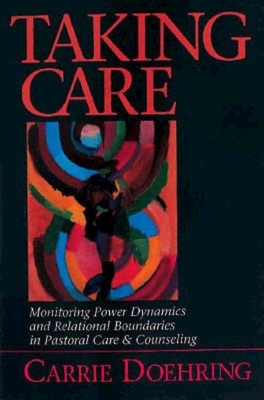 Taking Care: Monitoring Power Dynamics and Relational Boundaries in Pastoral Care and Counseling - Doehring, Carrie