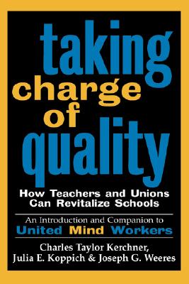 Taking Charge of Quality: How Teachers and Unions Can Revitalize Schools - Kerchner, Charles Taylor, and Koppich, Julia E, and Weeres, Joseph G