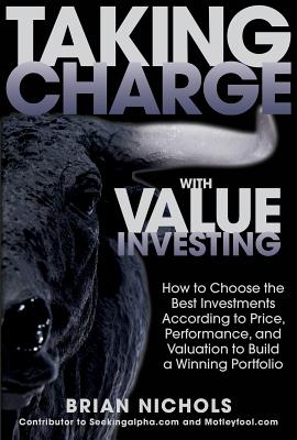 Taking Charge with Value Investing: How to Choose the Best Investments According to Price, Performance, & Valuation to Build a Winning Portfolio - Nichols, Brian