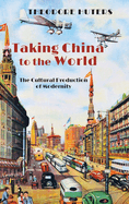 Taking China to the World: The Cultural Production of Modernity