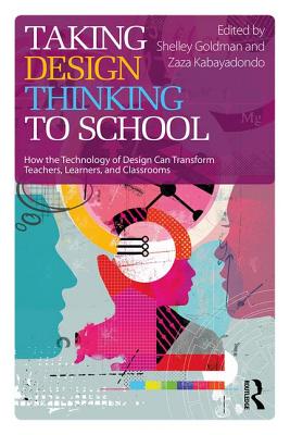 Taking Design Thinking to School: How the Technology of Design Can Transform Teachers, Learners, and Classrooms - Goldman, Shelley (Editor), and Kabayadondo, Zaza (Editor)