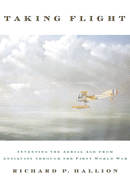 Taking Flight: Inventing the Aerial Age from Antiquity Through the First World War