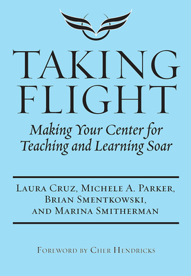 Taking Flight: Making Your Center for Teaching and Learning Soar - Cruz, Laura, and Parker, Michele A, and Smentkowski, Brian