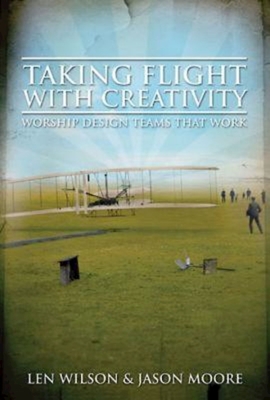 Taking Flight with Creativity: Worship Design Teams That Work - Wilson, Len, and Moore, Jason