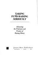 Taking Fund Raising Seriously: Advancing the Profession and Practice of Raising Money