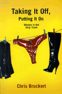 Taking It Off, Putting It on: Women in the Strip Trade - Bruckert, Chris