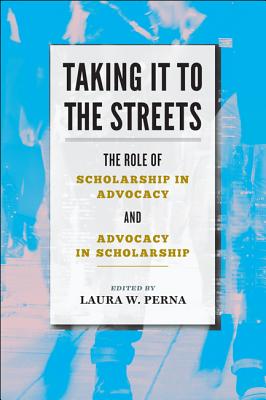 Taking It to the Streets: The Role of Scholarship in Advocacy and Advocacy in Scholarship - Perna, Laura W (Editor)