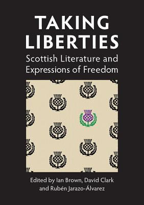 Taking Liberties: Scottish Literature and Expressions of Freedom - Alvarez, Ruben Jarazo (Editor), and Brown, Ian (Editor), and Clark, David M. (Editor)