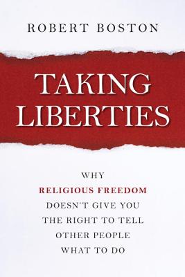 Taking Liberties: Why Religious Freedom Doesn't Give You the Right to Tell Other People What to Do - Boston, Robert