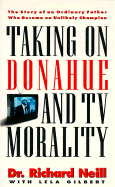 Taking on Donahue and TV Morality: The Story of an Ordinary Father Who Became an Unlikely Champion - Neill, Richard, and Gilbert, Lela Hamner